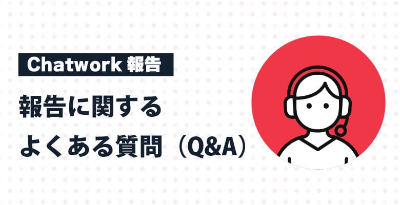 Chatwork報告についてよくある質問(Q&A)