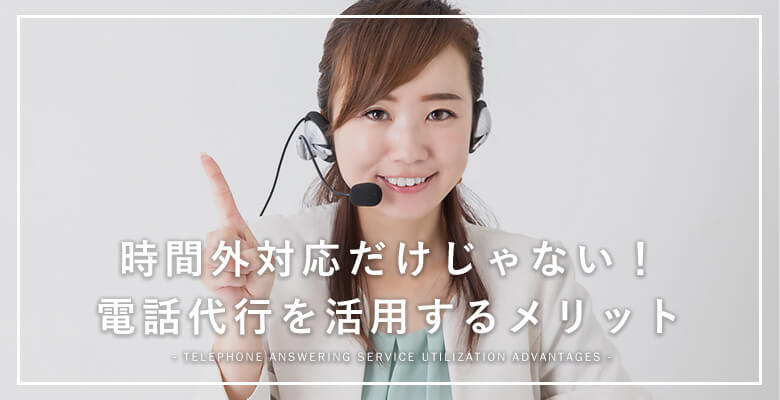 時間外対応だけじゃない!電話代行を活用するメリット