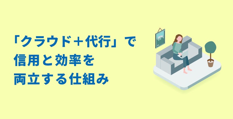 「クラウド+代行」で信用と効率を両立する仕組み