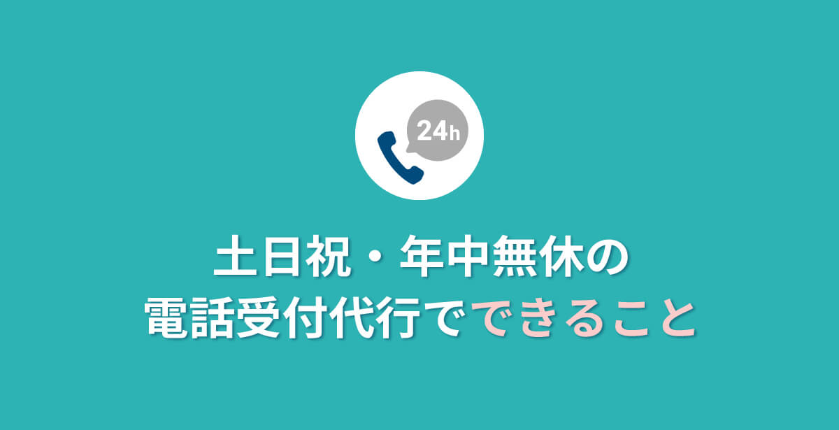 土日祝・年中無休の電話受付代行でできること