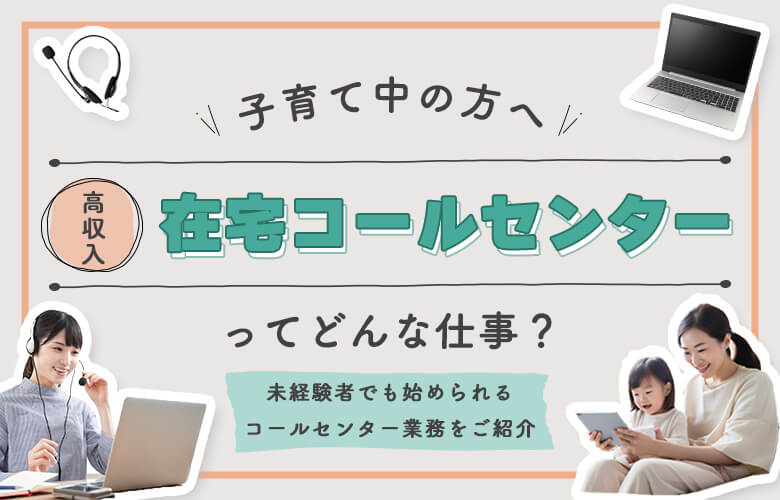 子育て中の方へ!高収入の在宅コールセンターってどんな仕事?