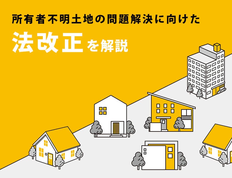 所有者不明土地の問題解決に向けた法改正を解説