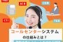 コールセンターシステムの仕組みとは！機能や導入メリットをプロが解説