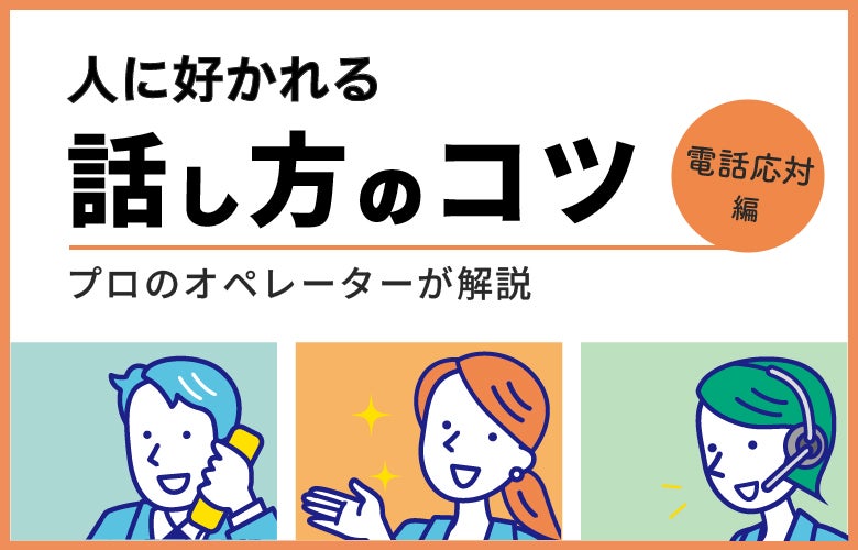 人に好かれる話し方のコツ|プロのオペレーターが解説