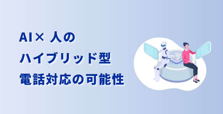 AI×人のハイブリッド型電話対応の可能性