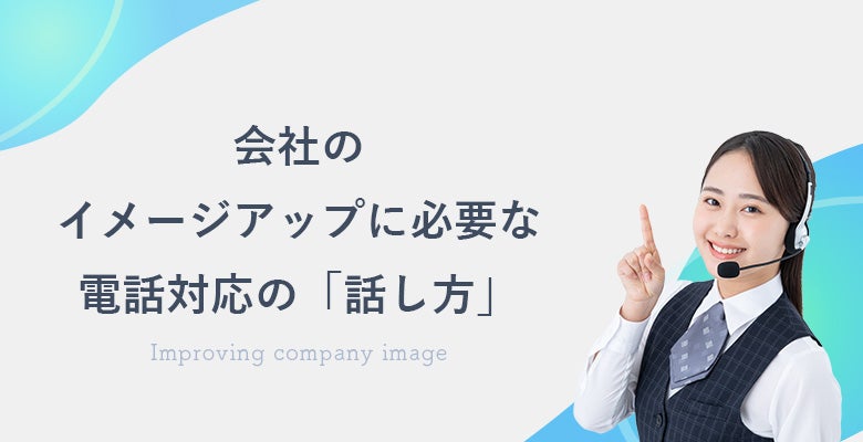 会社のイメージアップに必要な電話対応の「話し方」