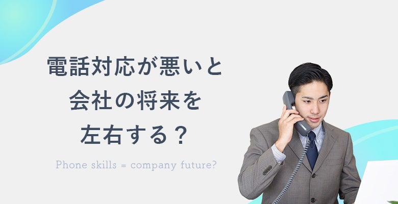 電話対応が悪いと会社の将来を左右する?