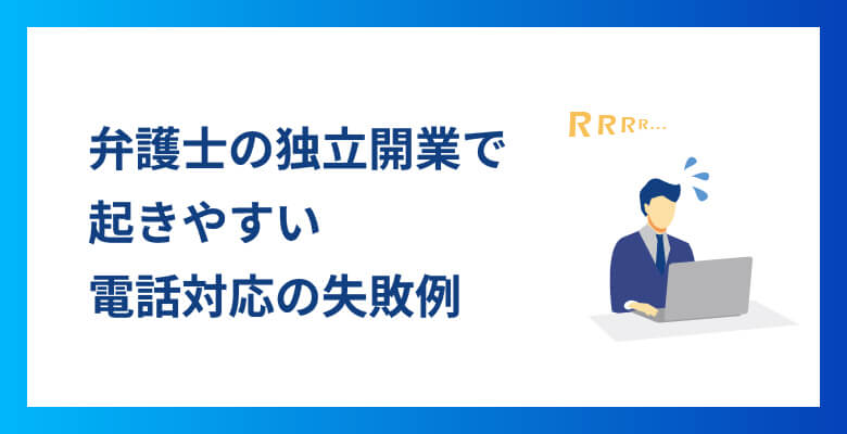 弁護士の独立開業で起きやすい電話対応の失敗例