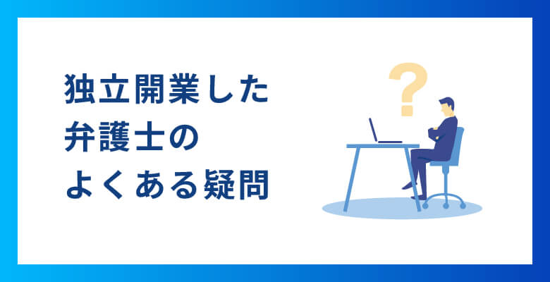 FAQ：独立開業した弁護士のよくある疑問