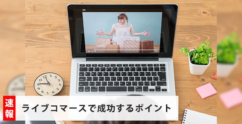 ライブコマースで成功するポイント
