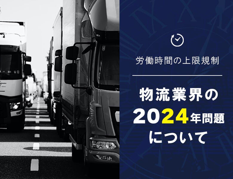 【労働時間の上限規制】物流業界の2024年問題について