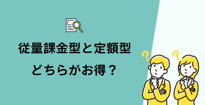 従量課金型と定額型(月額固定型)どちらがお得?