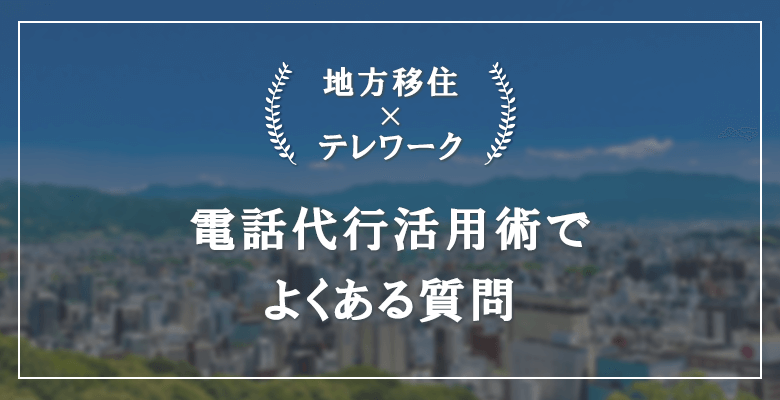 地方移住とテレワークを両立させるための電話代行活用術でよくある質問(FAQ)