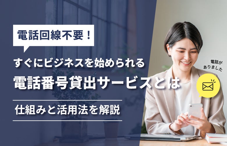 【電話回線不要!】すぐにビジネスを始められる電話番号貸出サービスとは