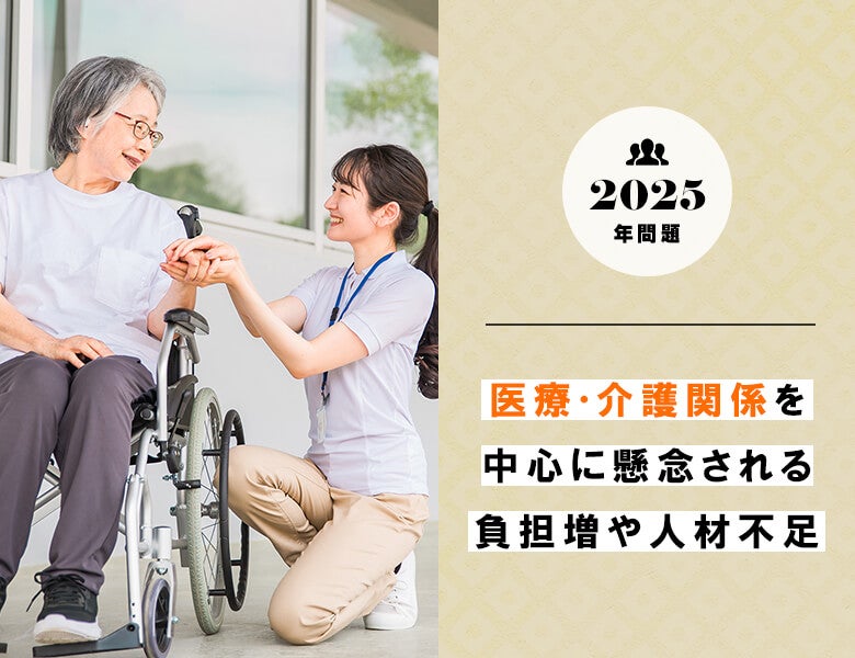 2025年問題|医療・介護関係を中心に懸念される負担増や人材不足
