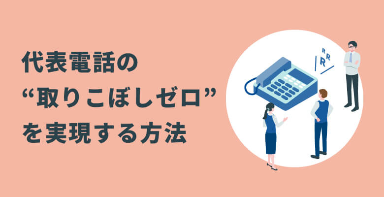 代表電話の“取りこぼしゼロ”を実現する方法