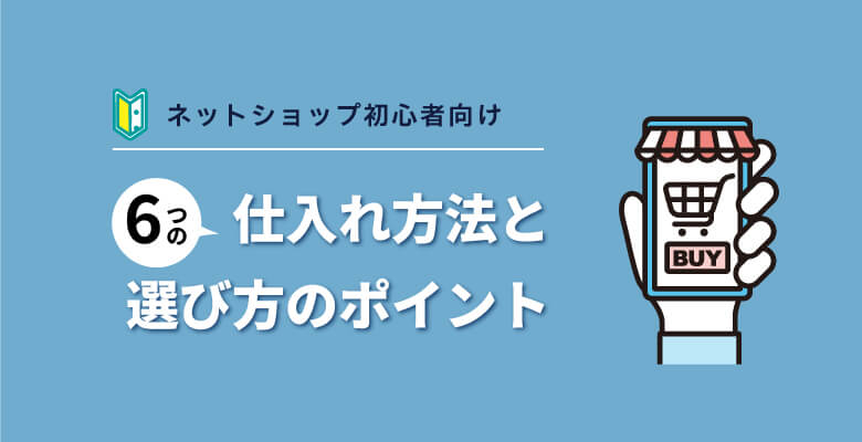ネットショップ初心者向け!6つの仕入れ方法と選び方のポイント