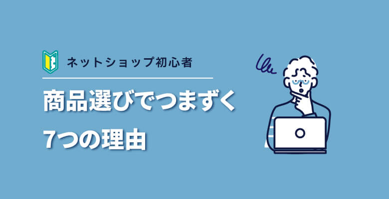 ネットショップ開業「商品選び」でつまずく人が多い理由