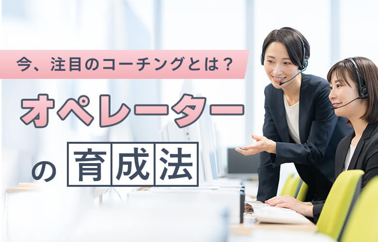 今、注目のコーチングとは?オペレーターの育成法