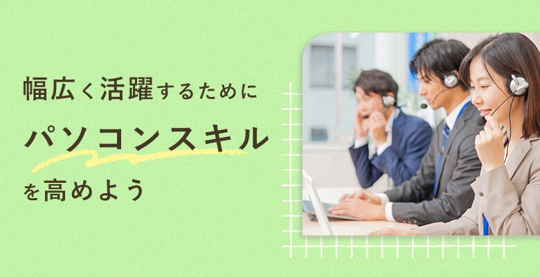 幅広く活躍するためにパソコンスキルを高めよう