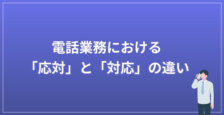 電話業務における「応対」と「対応」の違い　の見出し画像