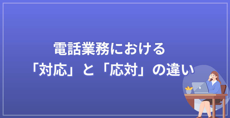 電話業務における「対応」と「応対」の違い