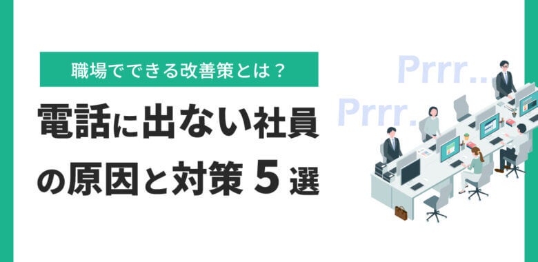 電話に出ない社員の原因と対策｜職場でできる改善策