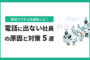 電話に出ない社員の原因と対策｜職場でできる改善策