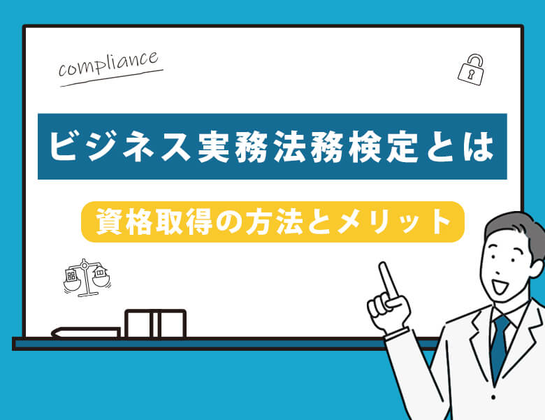 ビジネス実務法務検定とは❘資格取得の方法とメリット