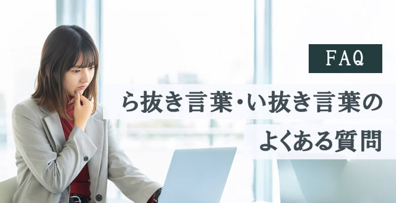  FAQ｜ら抜き言葉・い抜き言葉のよくある質問