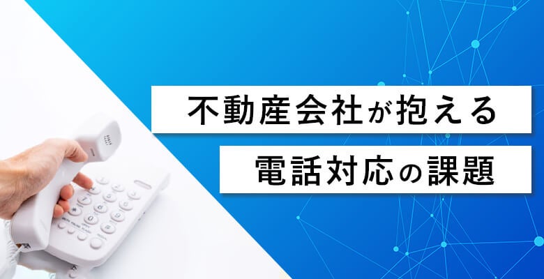 不動産会社が抱える電話対応の課題