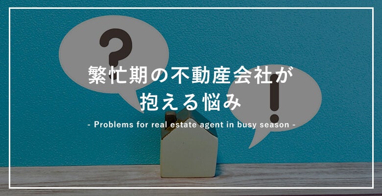 繁忙期の不動産会社が抱える悩み