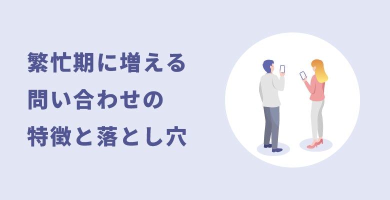 繁忙期に増える問い合わせの特徴と落とし穴