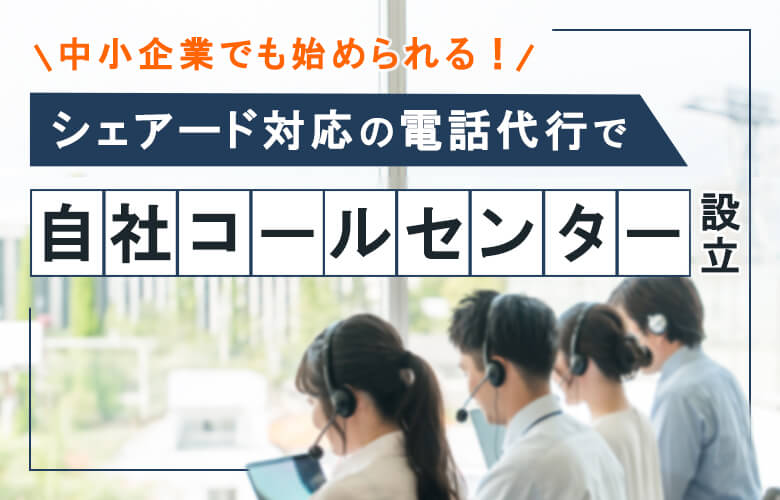 シェアード対応の電話代行で自社コールセンターを設立