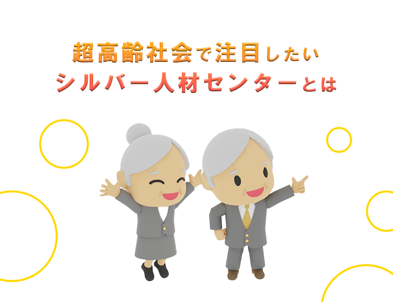 超高齢社会で注目したいシルバー人材センターとは