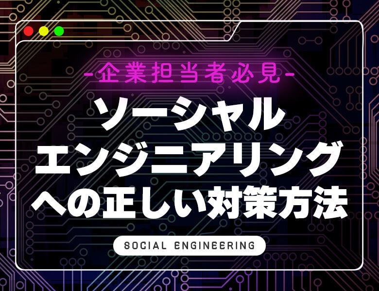 【企業担当者必見】ソーシャルエンジニアリングへの正しい対策方法
