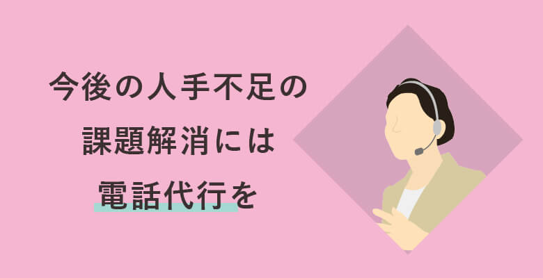 今後の人手不足の課題解消には電話代行を