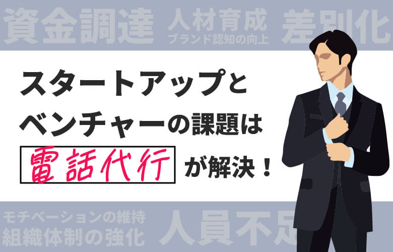 スタートアップとベンチャーの課題は電話代行が解決！