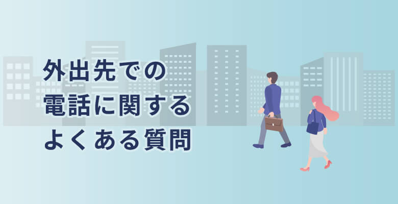 外出先での電話に関するよくある質問