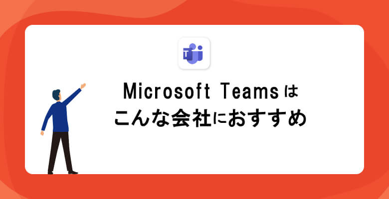 Microsoft Teamsはこんな会社におすすめ