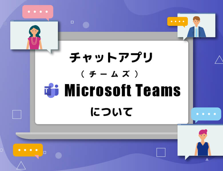チャットアプリ「Microsoft Teams(チームズ)」について