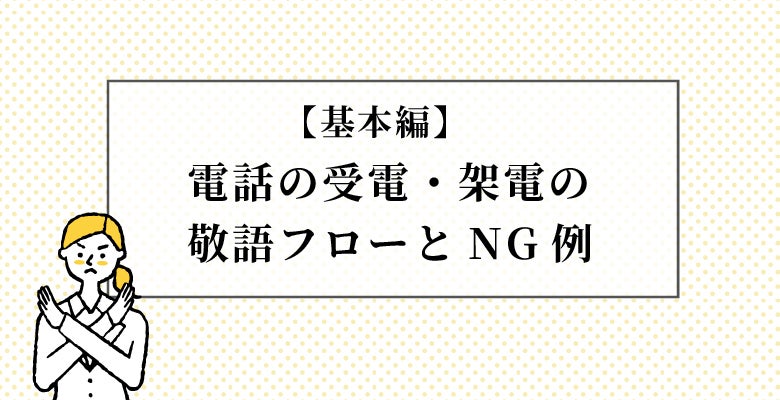 【基本編】電話の受電・架電の敬語フローとNG例