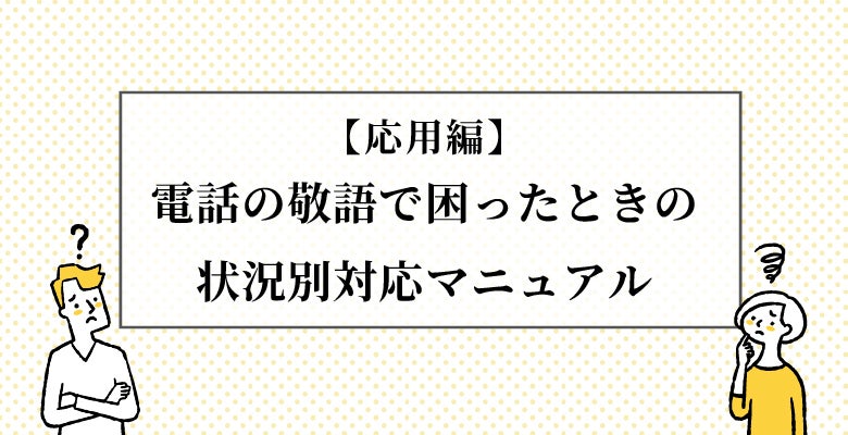 【応用編】電話の敬語で困ったときの状況別対応マニュアル