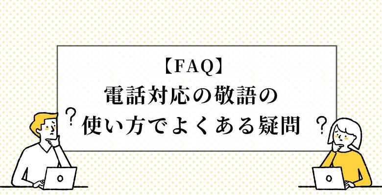 FAQ|電話対応の敬語の使い方でよくある疑問