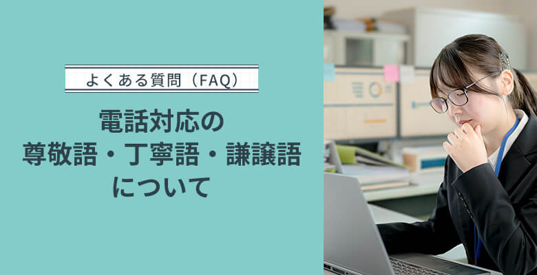 電話対応の尊敬語・丁寧語・謙譲語についてよくある質問（FAQ）