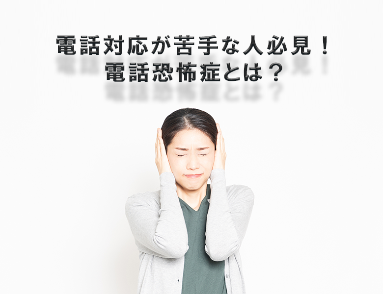 電話対応が苦手な人必見!電話恐怖症とは?