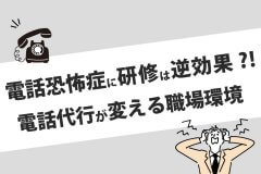 電話恐怖症に研修は逆効果！？電話代行が変える職場環境