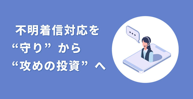 不明着信対応を“守り”から“攻めの投資”へ