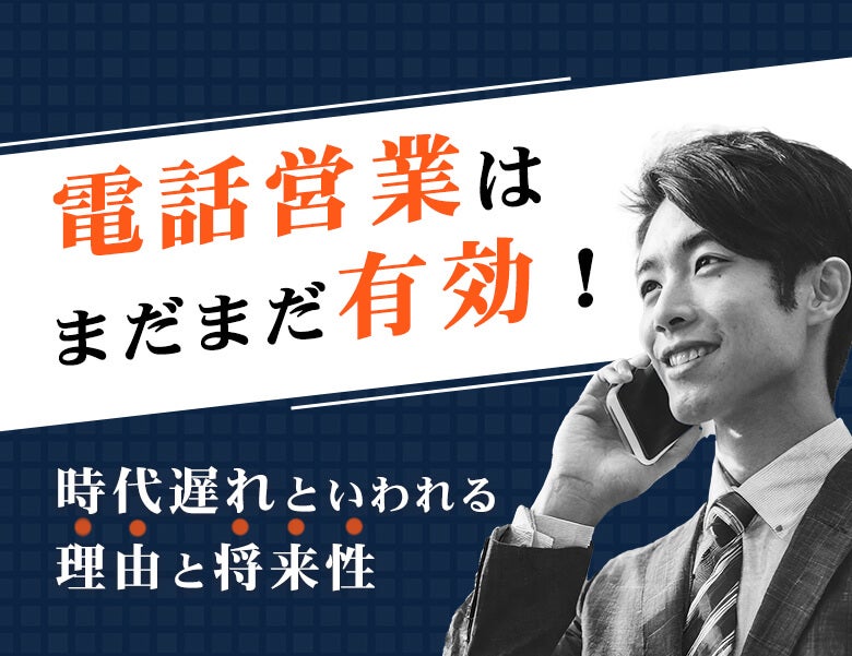 電話営業はまだまだ有効!時代遅れといわれる理由と将来性
