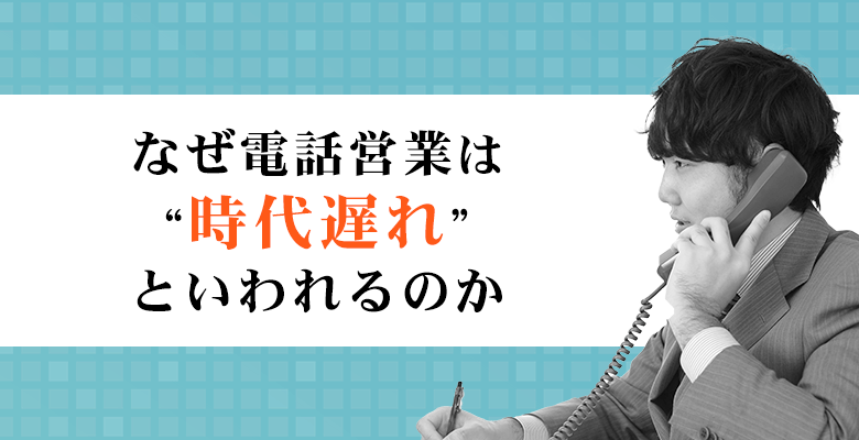 なぜ電話営業は時代遅れといわれるのか